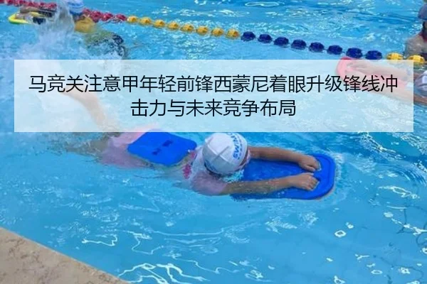 马竞关注意甲年轻前锋西蒙尼着眼升级锋线冲击力与未来竞争布局