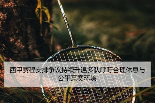 西甲赛程安排争议持续升温多队呼吁合理休息与公平竞赛环境