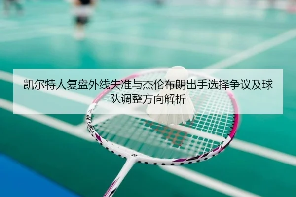 凯尔特人复盘外线失准与杰伦布朗出手选择争议及球队调整方向解析